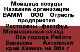 Мойщица посуды › Название организации ­ ВАММ  , ООО › Отрасль предприятия ­ Рестораны, фастфуд › Минимальный оклад ­ 15 000 - Все города Работа » Вакансии   . Алтайский край,Камень-на-Оби г.